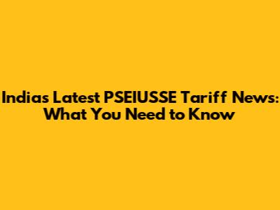 India's Latest PSEIUSSE Tariff News: What You Need to Know
