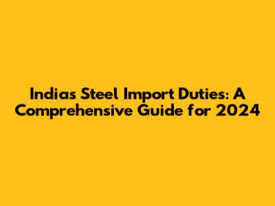 India's Steel Import Duties: A Comprehensive Guide for 2024