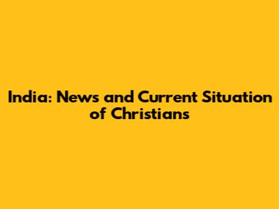 India: News and Current Situation of Christians