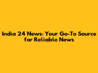 India 24 News: Your Go-To Source for Reliable News