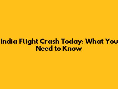 India Flight Crash Today: What You Need to Know