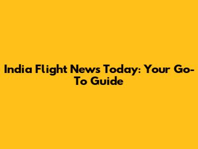 India Flight News Today: Your Go-To Guide