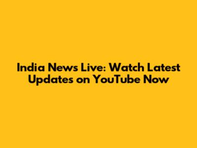 India News Live: Watch Latest Updates on YouTube Now