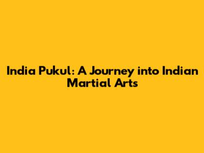 India Pukul: A Journey into Indian Martial Arts