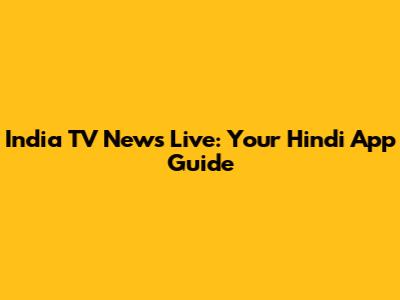 India TV News Live: Your Hindi App Guide