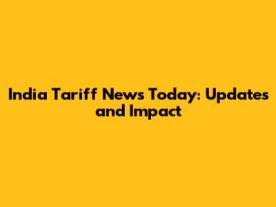 India Tariff News Today: Updates and Impact