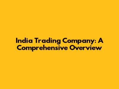 India Trading Company: A Comprehensive Overview
