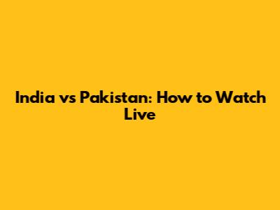India vs Pakistan: How to Watch Live