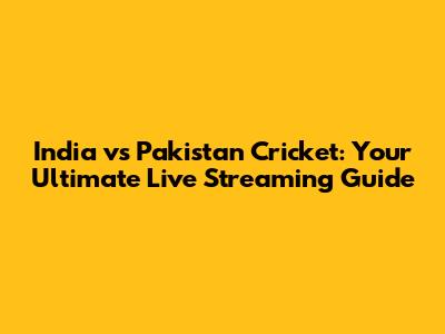 India vs Pakistan Cricket: Your Ultimate Live Streaming Guide