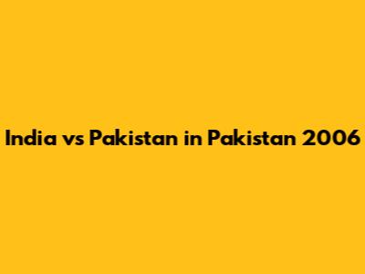 India vs Pakistan in Pakistan 2006
