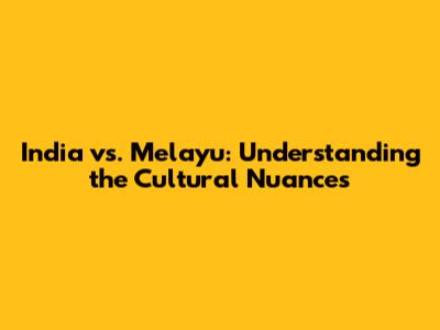 India vs. Melayu: Understanding the Cultural Nuances
