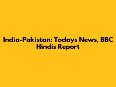 India-Pakistan: Today's News, BBC Hindi's Report