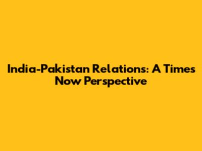 India-Pakistan Relations: A Times Now Perspective