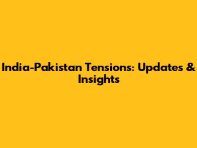 India-Pakistan Tensions: Updates & Insights