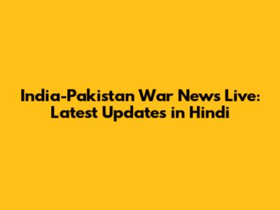 India-Pakistan War News Live: Latest Updates in Hindi