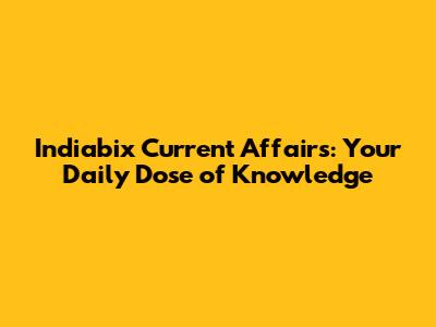 Indiabix Current Affairs: Your Daily Dose of Knowledge