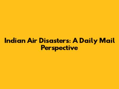 Indian Air Disasters: A Daily Mail Perspective