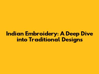 Indian Embroidery: A Deep Dive into Traditional Designs