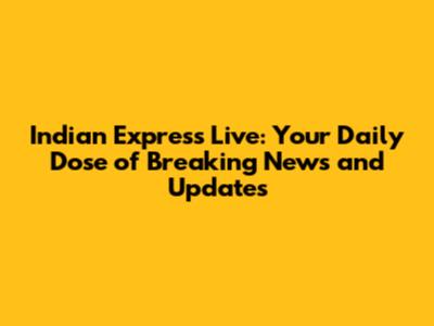 Indian Express Live: Your Daily Dose of Breaking News and Updates