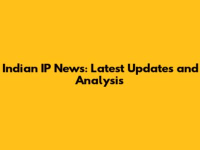 Indian IP News: Latest Updates and Analysis
