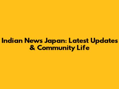 Indian News Japan: Latest Updates & Community Life