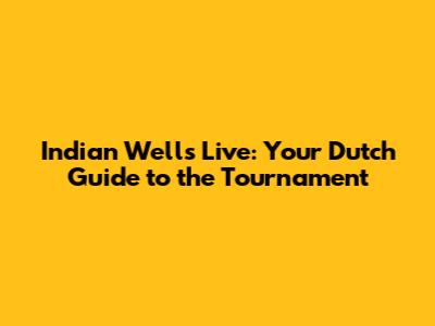 Indian Wells Live: Your Dutch Guide to the Tournament