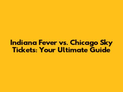 Indiana Fever vs. Chicago Sky Tickets: Your Ultimate Guide