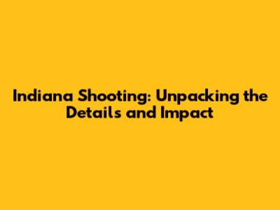 Indiana Shooting: Unpacking the Details and Impact