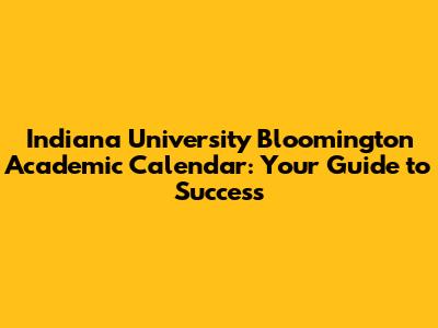 Indiana University Bloomington Academic Calendar: Your Guide to Success