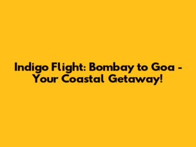 Indigo Flight: Bombay to Goa - Your Coastal Getaway!