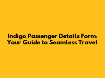 Indigo Passenger Details Form: Your Guide to Seamless Travel