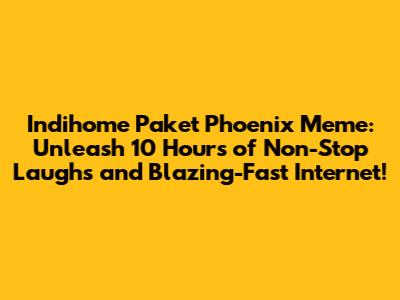 Indihome Paket Phoenix Meme: Unleash 10 Hours of Non-Stop Laughs and Blazing-Fast Internet!