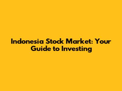 Indonesia Stock Market: Your Guide to Investing
