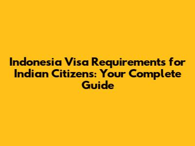 Indonesia Visa Requirements for Indian Citizens: Your Complete Guide