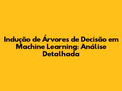 Indução de Árvores de Decisão em Machine Learning: Análise Detalhada