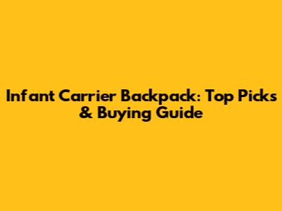Infant Carrier Backpack: Top Picks & Buying Guide