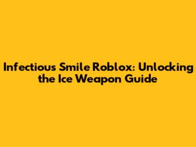 Infectious Smile Roblox: Unlocking the Ice Weapon Guide