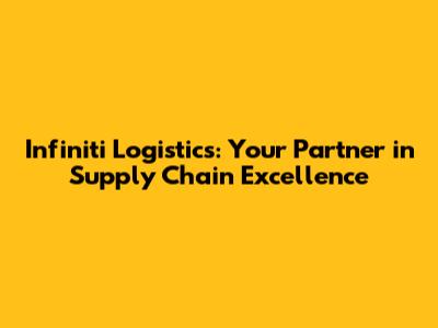 Infiniti Logistics: Your Partner in Supply Chain Excellence