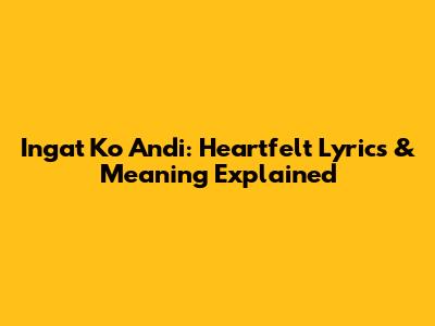 Ingat Ko Andi: Heartfelt Lyrics & Meaning Explained
