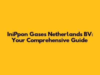 IniPpon Gases Netherlands BV: Your Comprehensive Guide