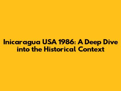 Inicaragua USA 1986: A Deep Dive into the Historical Context