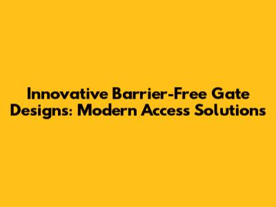 Innovative Barrier-Free Gate Designs: Modern Access Solutions