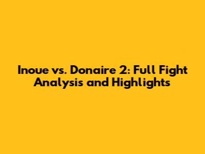 Inoue vs. Donaire 2: Full Fight Analysis and Highlights