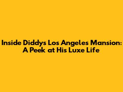 Inside Diddy's Los Angeles Mansion: A Peek at His Luxe Life
