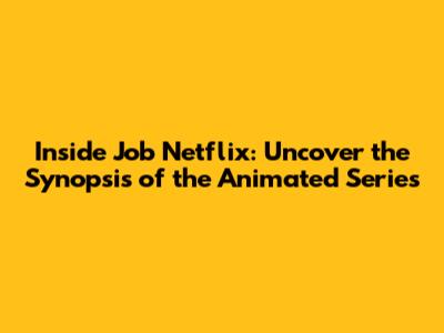 Inside Job Netflix: Uncover the Synopsis of the Animated Series