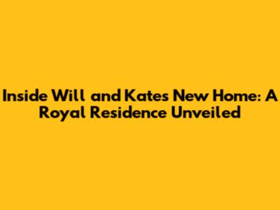Inside Will and Kate's New Home: A Royal Residence Unveiled