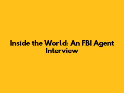 Inside the World: An FBI Agent Interview