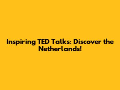 Inspiring TED Talks: Discover the Netherlands!