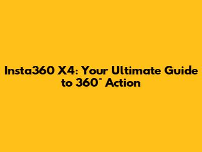 Insta360 X4: Your Ultimate Guide to 360° Action