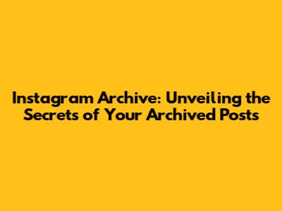 Instagram Archive: Unveiling the Secrets of Your Archived Posts